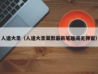 人道大圣（人道大圣莫默最新笔趣阁无弹窗）