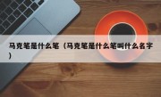 马克笔是什么笔（马克笔是什么笔叫什么名字）