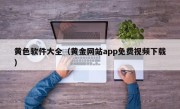 黄色软件大全（黄金网站app免费视频下载）