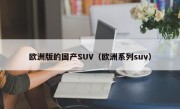 欧洲版的国产SUV（欧洲系列suv）