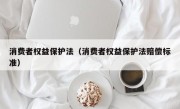 消费者权益保护法（消费者权益保护法赔偿标准）