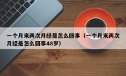 一个月来两次月经是怎么回事（一个月来两次月经是怎么回事48岁）