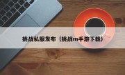 挑战私服发布（挑战m手游下载）