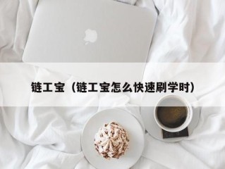 链工宝（链工宝怎么快速刷学时）