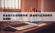 鱼油有什么功效和作用（鱼油有什么功效和作用减肥）