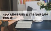 片多多免费观看高清影视（丁香花高清在线观看完整版）