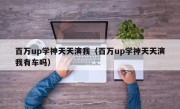 百万up学神天天演我（百万up学神天天演我有车吗）