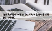 山河大学是哪个学校（山河大学是哪个学校录取的分数线）