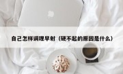 自己怎样调理早射（硬不起的原因是什么）