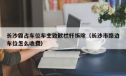 长沙霸占车位车主致歉栏杆拆除（长沙市路边车位怎么收费）