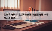 上海农商银行（上海农商银行客服电话24小时人工服务）