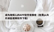 成为视频人的APP软件有哪些（免费ps大片调色视频软件下载）