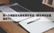 买一个或超百元西瓜涨价背后（西瓜掉价还是涨价了）