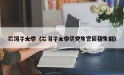 石河子大学（石河子大学研究生官网招生网）