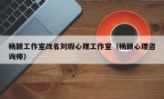 杨颖工作室改名刘瑕心理工作室（杨颖心理咨询师）