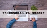 劳力士售后维修网点的（劳力士维修手表网点）