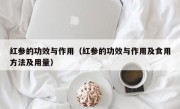 红参的功效与作用（红参的功效与作用及食用方法及用量）