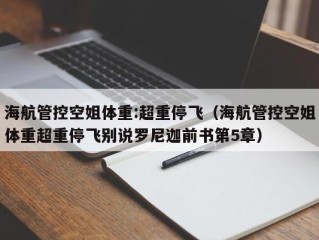 海航管控空姐体重:超重停飞（海航管控空姐体重超重停飞别说罗尼迦前书第5章）