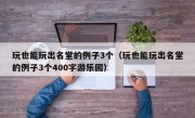 玩也能玩出名堂的例子3个（玩也能玩出名堂的例子3个400字游乐园）