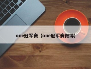 one冠军赛（one冠军赛微博）