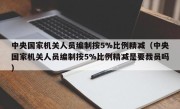 中央国家机关人员编制按5%比例精减（中央国家机关人员编制按5%比例精减是要裁员吗）