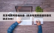 高清电视网络播放器（高清电视网络播放器优缺点分析）