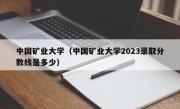 中国矿业大学（中国矿业大学2023录取分数线是多少）