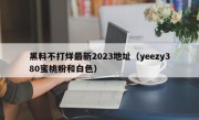 黑料不打烊最新2023地址（yeezy380蜜桃粉和白色）