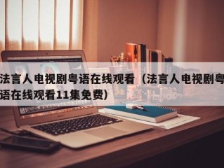 法言人电视剧粤语在线观看（法言人电视剧粤语在线观看11集免费）