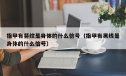 指甲有竖纹是身体的什么信号（指甲有黑线是身体的什么信号）