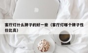 客厅灯什么牌子的好一些（客厅灯哪个牌子性价比高）