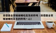 肯德基全家桶被曝吃出生的炸鸡（肯德基全家桶被曝吃出生的炸鸡丶心）