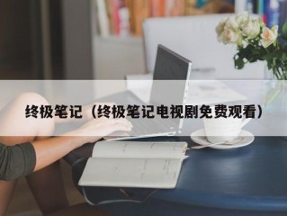 终极笔记（终极笔记电视剧免费观看）