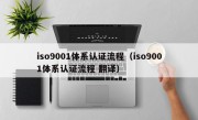 iso9001体系认证流程（iso9001体系认证流程 翻译）