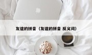 友谊的拼音（友谊的拼音 反义词）