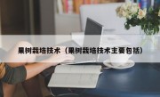 果树栽培技术（果树栽培技术主要包括）