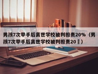 男孩7次举手后离世学校被判担责20%（男孩7次举手后离世学校被判担责20�）