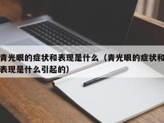 青光眼的症状和表现是什么（青光眼的症状和表现是什么引起的）