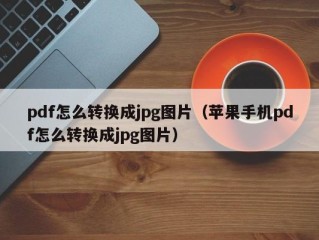 pdf怎么转换成jpg图片（苹果手机pdf怎么转换成jpg图片）