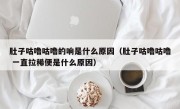 肚子咕噜咕噜的响是什么原因（肚子咕噜咕噜 一直拉稀便是什么原因）