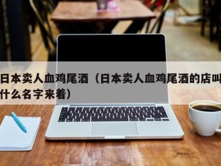 日本卖人血鸡尾酒（日本卖人血鸡尾酒的店叫什么名字来着）