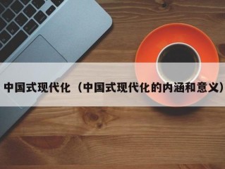 中国式现代化（中国式现代化的内涵和意义）