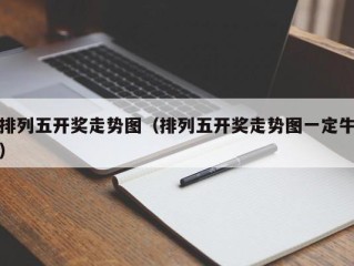 排列五开奖走势图（排列五开奖走势图一定牛）