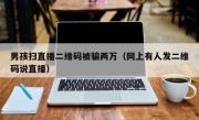 男孩扫直播二维码被骗两万（网上有人发二维码说直播）