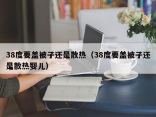 38度要盖被子还是散热（38度要盖被子还是散热婴儿）