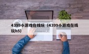 4399小游戏在线玩（4399小游戏在线玩h5）