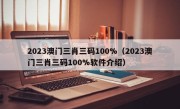 2023澳门三肖三码100%（2023澳门三肖三码100%软件介绍）