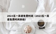 2023五一高速免费时间（2023五一高速免费时间表格）