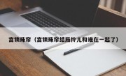 宫锁珠帘（宫锁珠帘结局怜儿和谁在一起了）