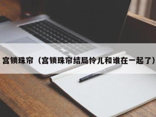 宫锁珠帘（宫锁珠帘结局怜儿和谁在一起了）